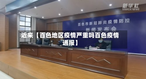 近来【百色地区疫情严重吗百色疫情通报】-第3张图片