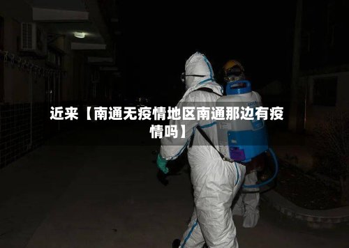 近来【南通无疫情地区南通那边有疫情吗】-第3张图片