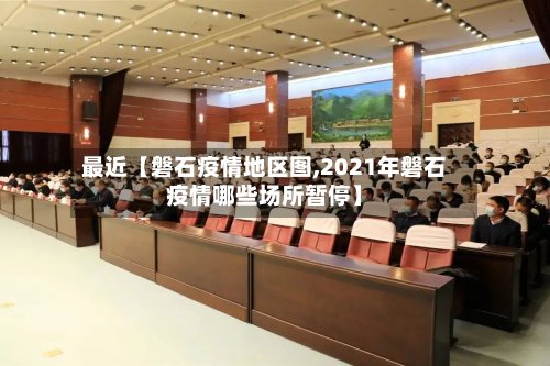 最近【磐石疫情地区图,2021年磐石疫情哪些场所暂停】-第2张图片