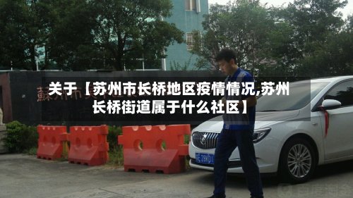关于【苏州市长桥地区疫情情况,苏州长桥街道属于什么社区】