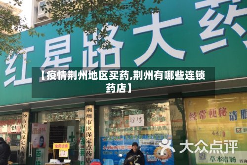 【疫情荆州地区买药,荆州有哪些连锁药店】-第2张图片