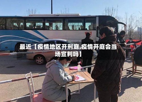 最近【疫情地区开刑庭,疫情开庭会当场宣判吗】-第2张图片
