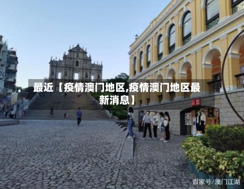 最近【疫情澳门地区,疫情澳门地区最新消息】