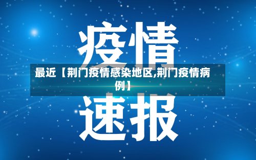 最近【荆门疫情感染地区,荆门疫情病例】