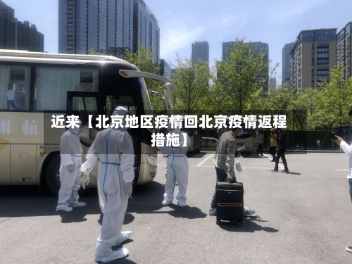 近来【北京地区疫情回北京疫情返程措施】-第3张图片