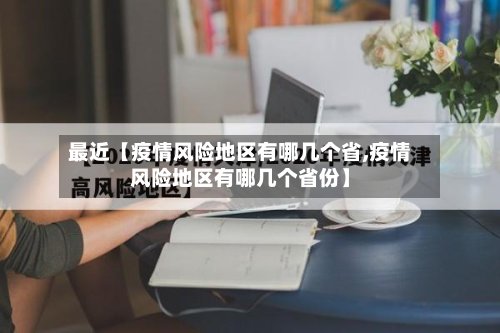 最近【疫情风险地区有哪几个省,疫情风险地区有哪几个省份】-第2张图片