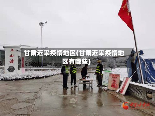 甘肃近来疫情地区(甘肃近来疫情地区有哪些)