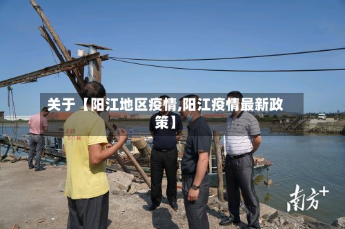 关于【阳江地区疫情,阳江疫情最新政策】