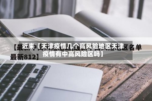 近来【天津疫情几个高风险地区天津疫情有中高风险区吗】
