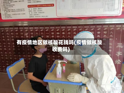 有疫情地区做核酸花钱吗(疫情做核酸收费吗)-第3张图片
