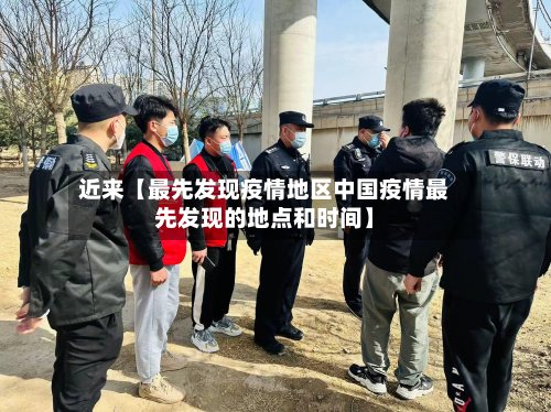 近来【最先发现疫情地区中国疫情最先发现的地点和时间】-第2张图片