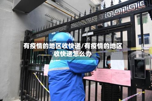 有疫情的地区收快递/有疫情的地区收快递怎么办