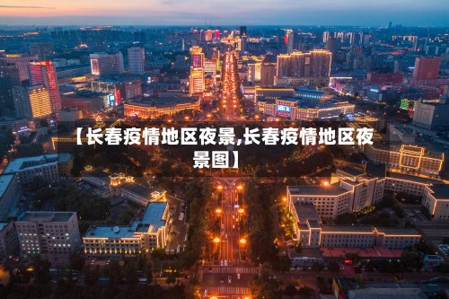 【长春疫情地区夜景,长春疫情地区夜景图】
