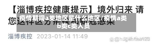 疫情期间a类地区是什么地区/疫情a类b类c类人员