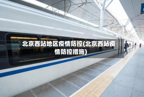 北京西站地区疫情防控(北京西站疫情防控措施)