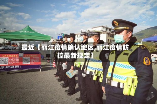 最近【丽江疫情确认地区,丽江疫情防控最新规定】