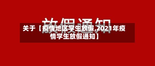 关于【疫情地区学生放假,2021年疫情学生放假通知】-第3张图片