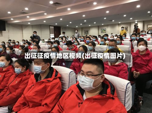 出征征疫情地区视频(出征疫情图片)