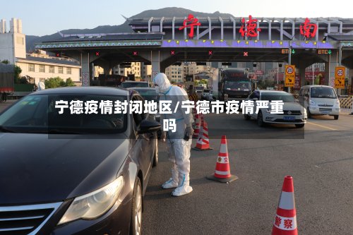 宁德疫情封闭地区/宁德市疫情严重吗-第2张图片