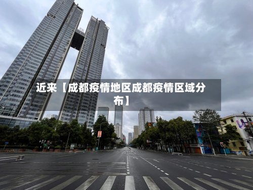 近来【成都疫情地区成都疫情区域分布】