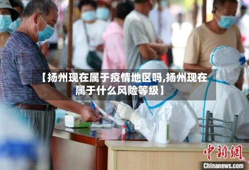 【扬州现在属于疫情地区吗,扬州现在属于什么风险等级】