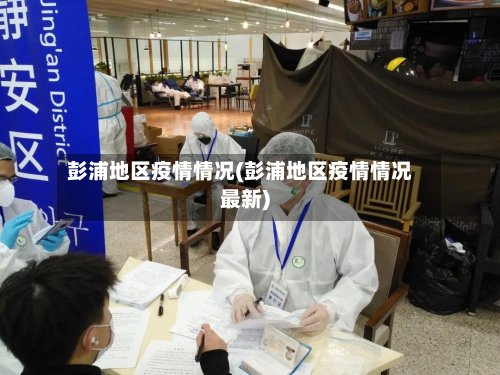 彭浦地区疫情情况(彭浦地区疫情情况最新)