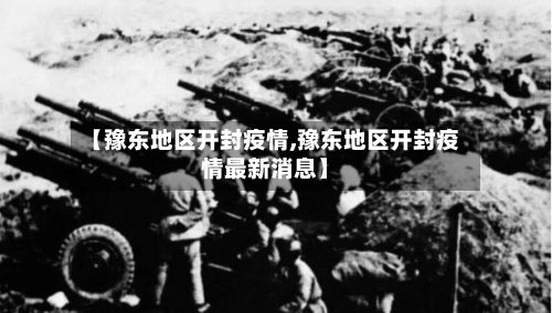 【豫东地区开封疫情,豫东地区开封疫情最新消息】-第3张图片