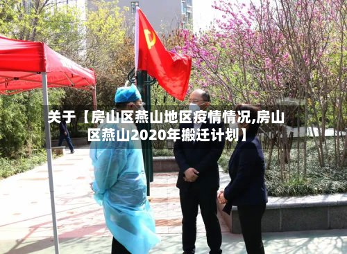 关于【房山区燕山地区疫情情况,房山区燕山2020年搬迁计划】