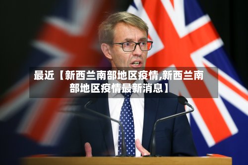 最近【新西兰南部地区疫情,新西兰南部地区疫情最新消息】-第3张图片