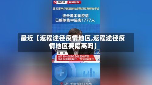 最近【返程途径疫情地区,返程途径疫情地区要隔离吗】