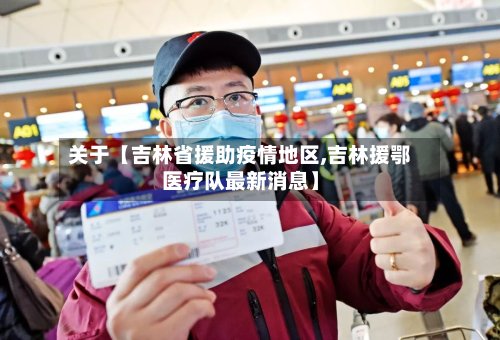 关于【吉林省援助疫情地区,吉林援鄂医疗队最新消息】-第2张图片