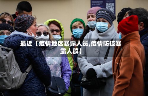 最近【疫情地区暴露人员,疫情防控暴露人群】-第3张图片