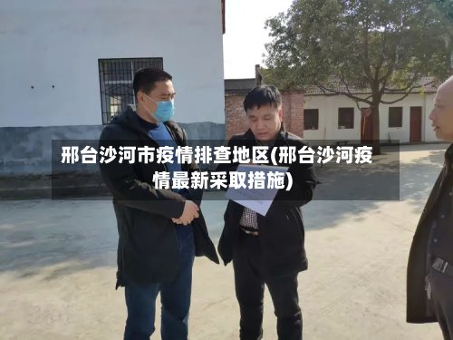 邢台沙河市疫情排查地区(邢台沙河疫情最新采取措施)-第2张图片