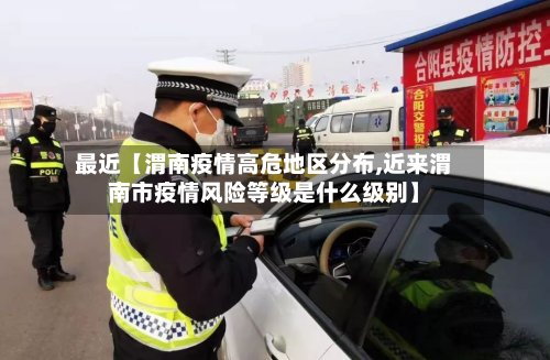 最近【渭南疫情高危地区分布,近来渭南市疫情风险等级是什么级别】