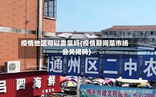 疫情地区可以卖菜吗(疫情期间菜市场会关闭吗)