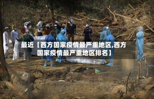 最近【西方国家疫情最严重地区,西方国家疫情最严重地区排名】-第2张图片