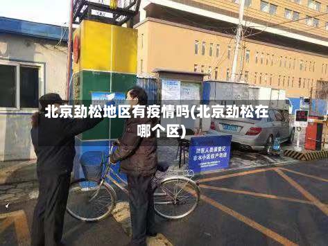 北京劲松地区有疫情吗(北京劲松在哪个区)