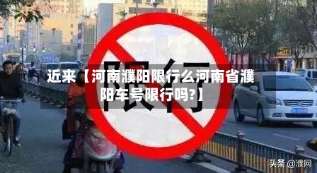 近来【河南濮阳限行么河南省濮阳车号限行吗?】