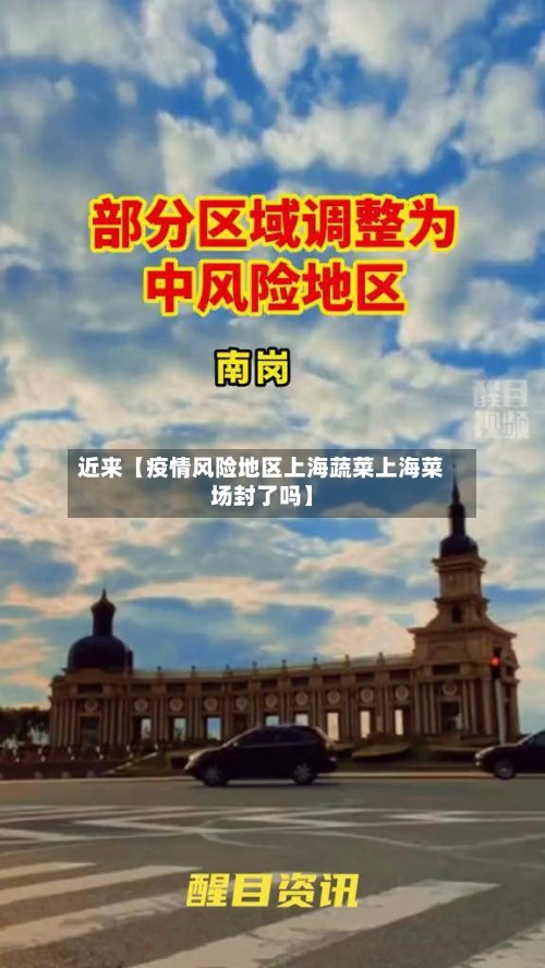 近来【疫情风险地区上海蔬菜上海菜场封了吗】-第2张图片
