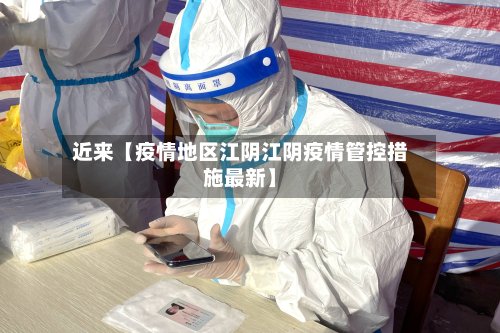 近来【疫情地区江阴江阴疫情管控措施最新】