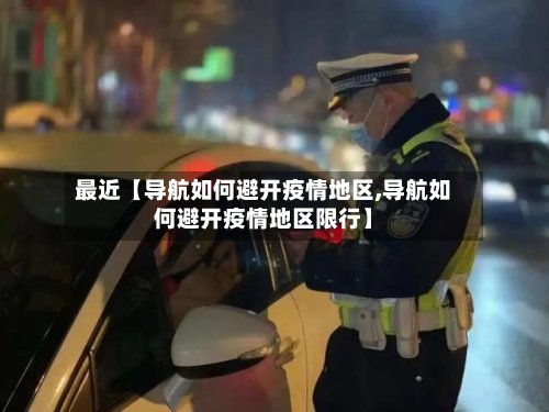 最近【导航如何避开疫情地区,导航如何避开疫情地区限行】-第2张图片