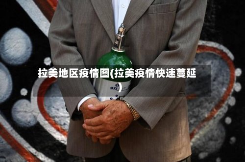 拉美地区疫情图(拉美疫情快速蔓延)