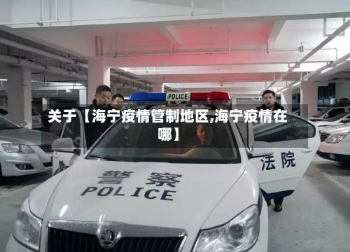 关于【海宁疫情管制地区,海宁疫情在哪】