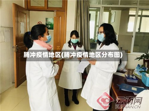 腾冲疫情地区(腾冲疫情地区分布图)