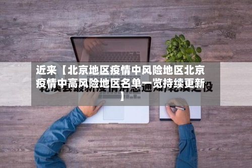 近来【北京地区疫情中风险地区北京疫情中高风险地区名单一览持续更新】