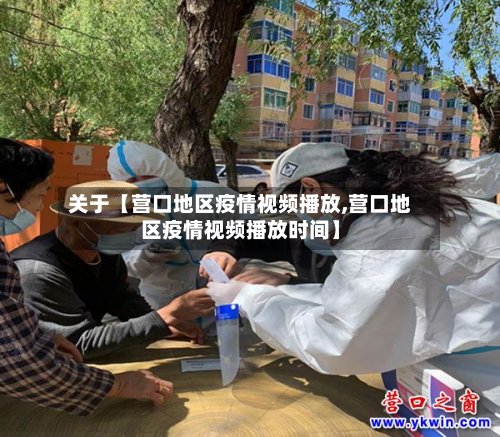 关于【营口地区疫情视频播放,营口地区疫情视频播放时间】