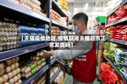 【天猫疫情地区,疫情期间天猫超市正常发货吗】