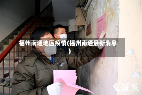 福州南通地区疫情(福州南通最新消息)