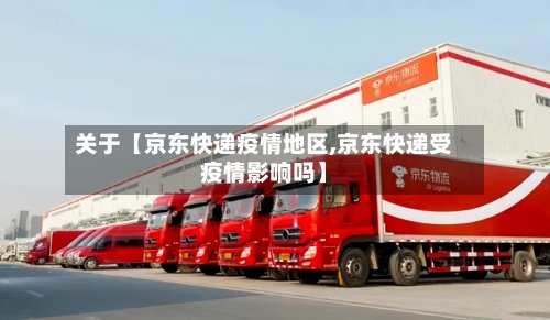 关于【京东快递疫情地区,京东快递受疫情影响吗】-第3张图片