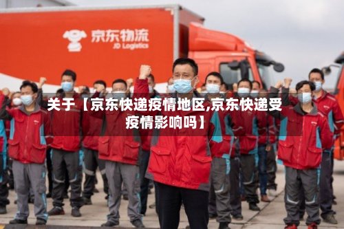关于【京东快递疫情地区,京东快递受疫情影响吗】-第2张图片